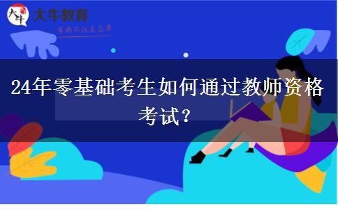 24年零基础考生如何通过教师资格考试？