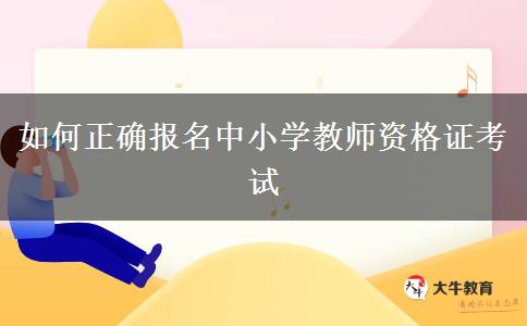 如何正确报名中小学教师资格证考试