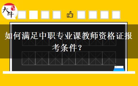 如何满足中职专业课教师资格证报考条件？