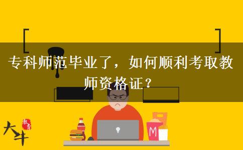 专科师范毕业了，如何顺利考取教师资格证？