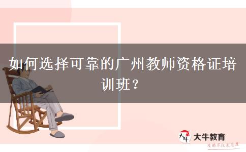 如何选择可靠的广州教师资格证培训班？