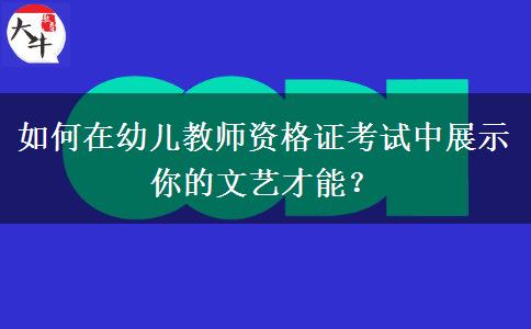 如何在幼儿教师资格证考试中展示你的文艺才能？