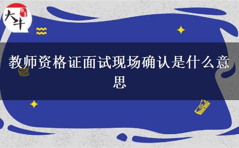 教师资格证面试现场确认是什么意思