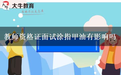 教师资格证面试涂指甲油有影响吗