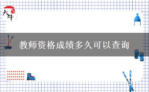 教师资格成绩多久可以查询