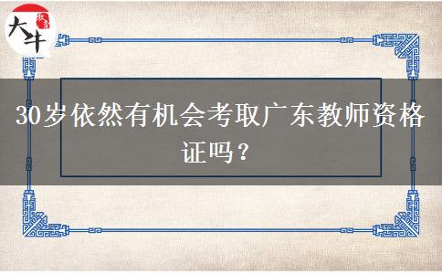 30岁依然有机会考取广东教师资格证吗？