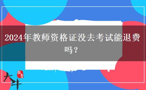 2024年教师资格证没去考试能退费吗？