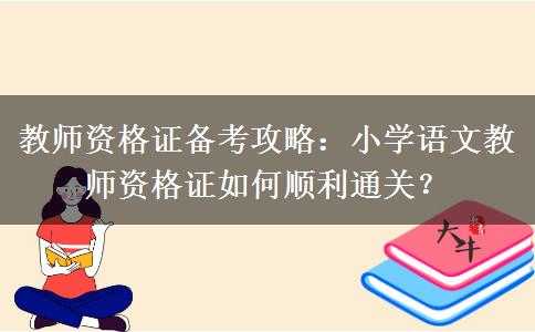 教师资格证备考攻略：小学语文教师资格证如何顺利通关？