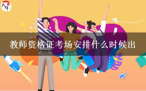 教师资格证考场安排什么时候出