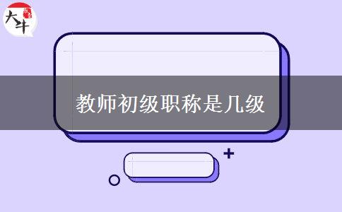 教师初级职称是几级