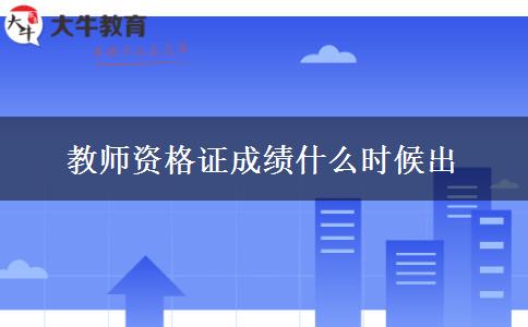 教师资格证成绩什么时候出