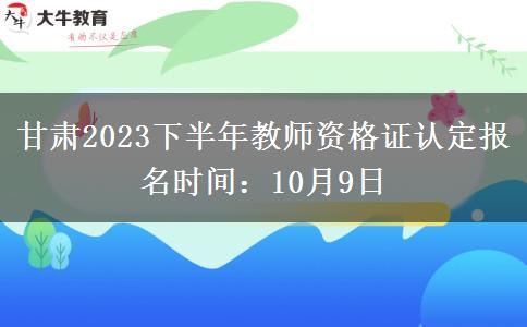 甘肃2023下半年教师资格证认定报名时间：10月9日