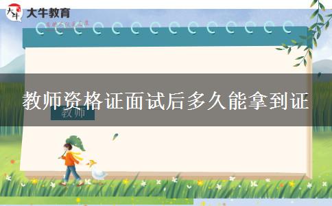 教师资格证面试后多久能拿到证