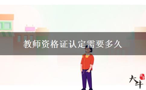 教师资格证认定需要多久