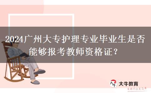 2024广州大专护理专业毕业生是否能够报考教师资格证？