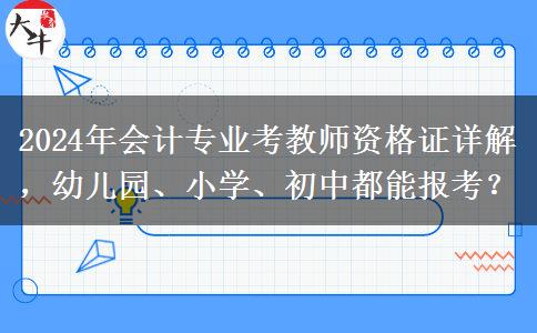 2024年会计专业考教师资格证详解，幼儿园、小学、初中都能报考？