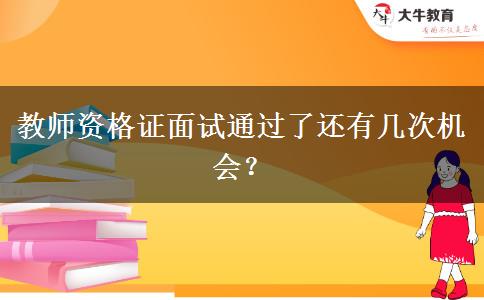 教师资格证面试通过了还有几次机会？