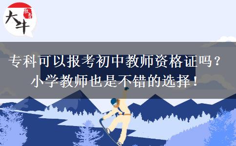 专科可以报考初中教师资格证吗？小学教师也是不错的选择！