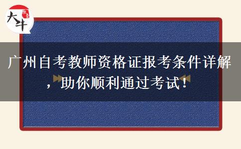 广州自考教师资格证报考条件详解，助你顺利通过考试！