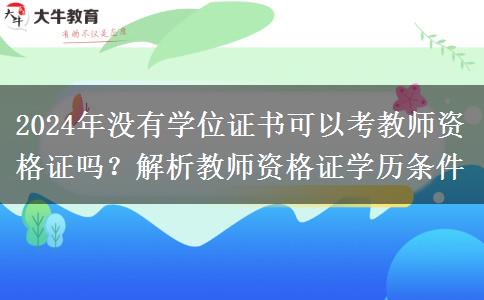 2024年没有学位证书可以考教师资格证吗？解析教师资格证学历条件