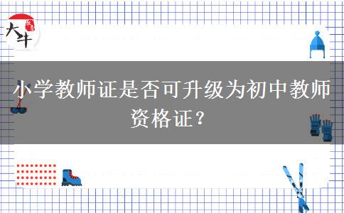 小学教师证是否可升级为初中教师资格证？