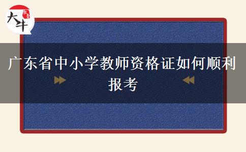 广东省中小学教师资格证如何顺利报考