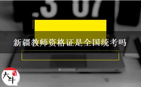 新疆教师资格证是全国统考吗