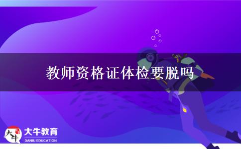 教师资格证体检要脱吗