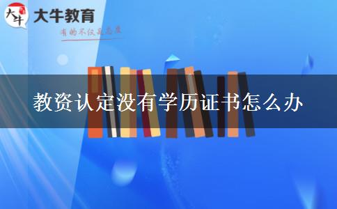 教资认定没有学历证书怎么办