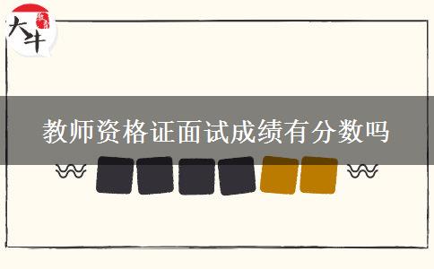 教师资格证面试成绩有分数吗