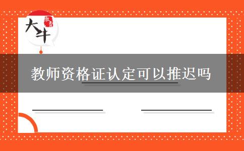 教师资格证认定可以推迟吗