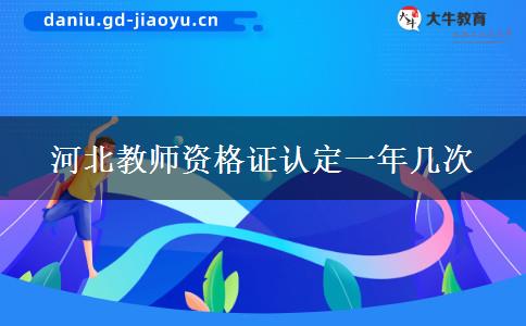 河北教师资格证认定一年几次