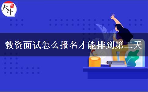 教资面试怎么报名才能排到第二天