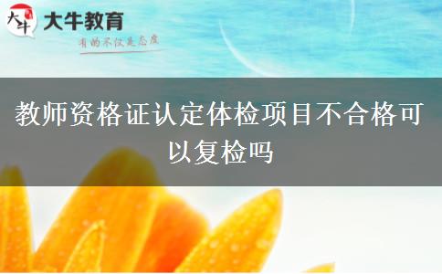 教师资格证认定体检项目不合格可以复检吗