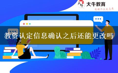 教资认定信息确认之后还能更改吗