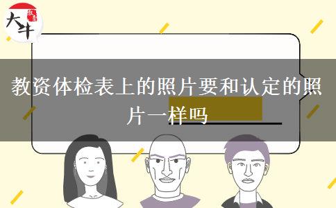 教资体检表上的照片要和认定的照片一样吗