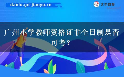 广州小学教师资格证非全日制是否可考？