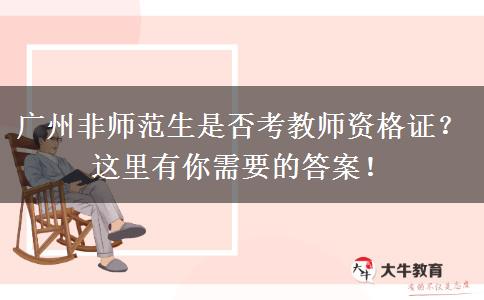 广州非师范生是否考教师资格证？这里有你需要的答案！