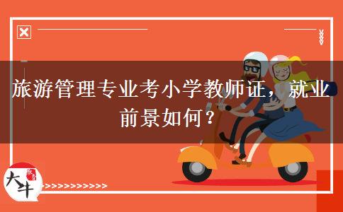 旅游管理专业考小学教师证，就业前景如何？