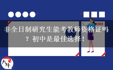 非全日制研究生能考教师资格证吗？初中是最佳选择！