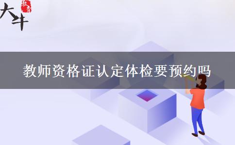 教师资格证认定体检要预约吗