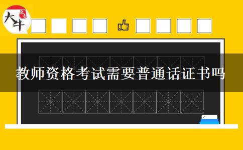 教师资格考试需要普通话证书吗