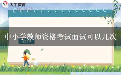 中小学教师资格考试面试可以几次