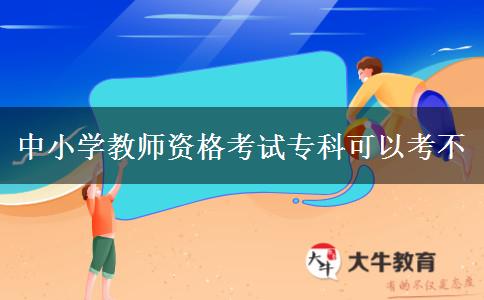 中小学教师资格考试专科可以考不