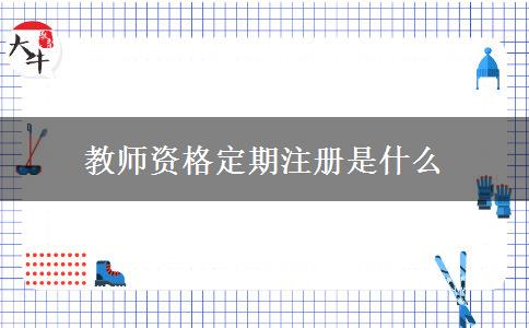 教师资格定期注册是什么