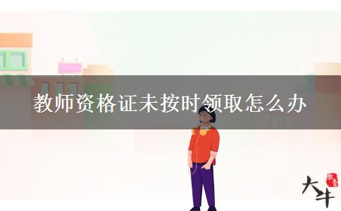 教师资格证未按时领取怎么办