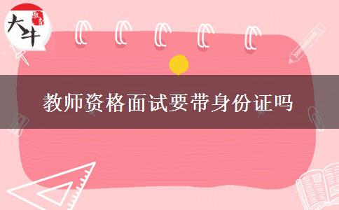 教师资格面试要带身份证吗