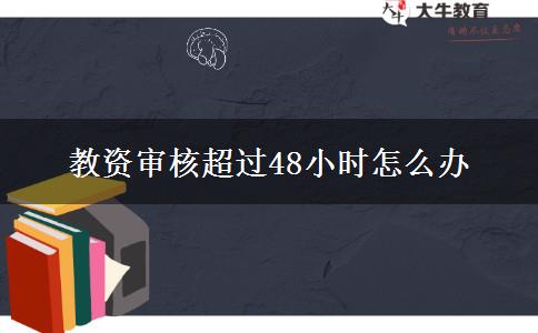 教资审核超过48小时怎么办