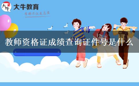 教师资格证成绩查询证件号是什么