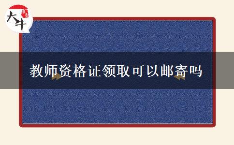 教师资格证领取可以邮寄吗